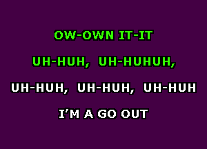 OW-OWN IT-IT

UH-HUH, UH-HUHUH,

UH-HUH, UH-HUH, UH-HUH

I'M A GO OUT