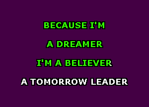 BECAUSE I'M

A DREAMER

I'M A BELIEVER

A TOMORROW LEADER