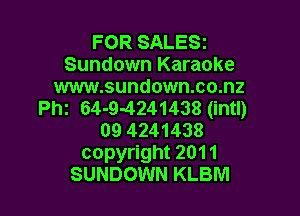 FOR SALESI
Sundown Karaoke

www.sundown.co.nz
Phi 64-9-4241438 (intl)

09 4241438
copyright 2011
SUNDOWN KLBM