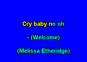 Cry baby no oh

- (Welcome)

(Melissa Etheridge)