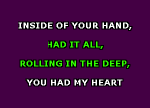 INSIDE OF YOUR HAND,
HAD IT ALL,
ROLLING IN THE DEEP,

YOU HAD MY HEART