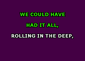 WE COULD HAVE

HAD IT ALL,

ROLLING IN THE DEEP,