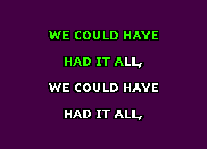 WE COULD HAVE
HAD IT ALL,

WE COULD HAVE

HAD IT ALL,