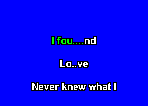 lfou....nd

Lo..ve

Never knew what I