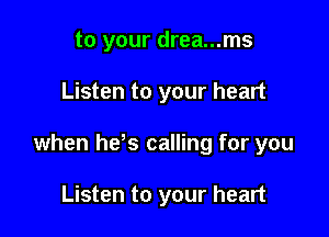 to your drea...ms

Listen to your heart

when hers calling for you

Listen to your heart