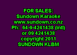 FOR SALESI
Sundown Karaoke

www.sundown.co.nz
th 64-9-4241438 (intl)

or 09 4241438
copyright 2011
SUNDOWN KLBM