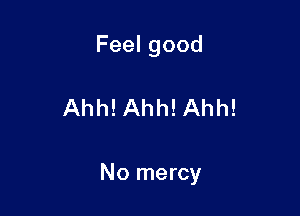 Feelgood

Ahh!Ahh! Ahh!

No mercy