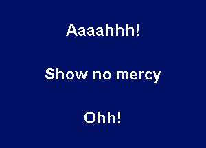 Aaaahhh!

Show no mercy

Ohh!