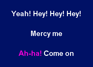 Yeah! Hey! Hey! Hey!

Mercy me

Come on