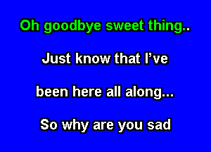 Oh goodbye sweet thing..

Just know that We
been here all along...

80 why are you sad