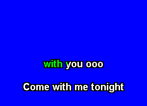 with you 000

Come with me tonight