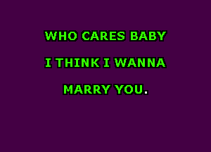 WHO CARES BABY

I THINK I WANNA

HARRY YOU.