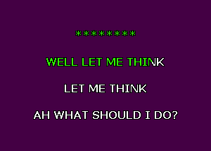 )k 3k 3k )k )k 2k 191 20-1

WELL LET ME THINK

LET ME THINK

AH WHAT SHOULD I DO?