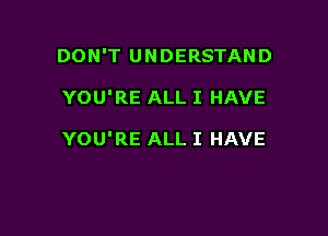 DON'T UNDERSTAND

YOU'RE ALL I HAVE

YOU'RE ALL I HAVE