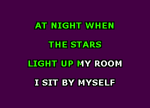 AT NIGHT WHEN

THE STARS

LIGHT UP MY ROOM

I SIT BY MYSELF