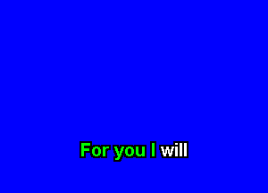 For you I will