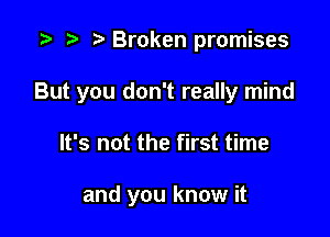 re Broken promises

But you don't really mind

It's not the first time

and you know it