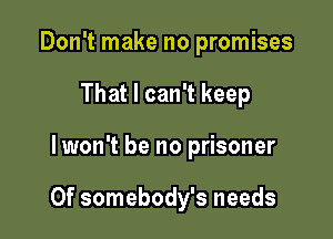 Don't make no promises
That I can't keep

lwon't be no prisoner

0f somebody's needs