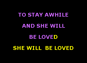 TO STAY AWHILE
AND SHE WILL
BE LOVED

SHE WILL BE LOVED