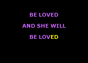 BE LOVED

AND SHE WILL

BE LOVED