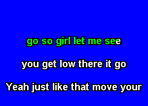 go so girl let me see

you get low there it go

Yeah just like that move your