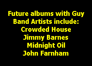 Future albums with Guy
Band Artists include
Crowded House
Jimmy Barnes
Midnight Oil
John Farnham