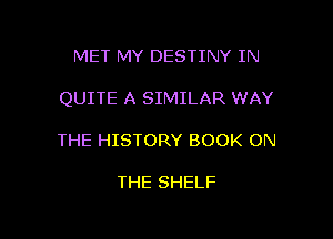 MET MY DESTINY IN

QUITE A SIMILAR WAY

THE HISTORY BOOK ON

THE SHELF