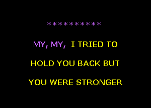 3k H1 H1 )k H1 )K )0! 15413!

MY, MY, I TRIED TO

HOLD YOU BACK BUT

YOU WERE STRONGER