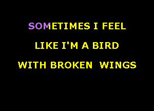 SOMETIMES I FEEL

LIKE I'M A BIRD

WITH BROKEN WINGS