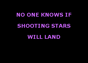 NO ONE KNOWS IF

SHOOTING STARS
WI LL LAN D