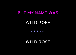 BUT MY NAME WAS

WILD ROSE

)k)k)k)k3i(

WILD ROSE