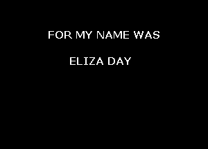 FOR MY NAME WAS

ELIZA DAY