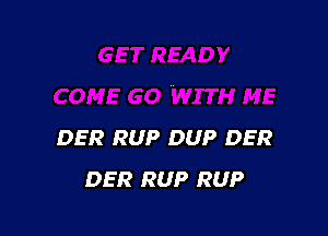 DER RUP DUP DER
DER RUP RUP