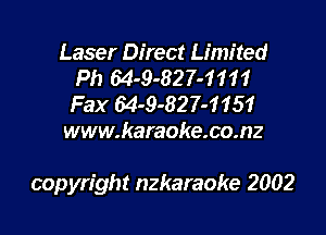 Laser Direct Limited
Ph 64-9-827-1111
Fax 64-9-82 7-1 151

www.karaoke.co.nz

copyright nzkaraoke 2002