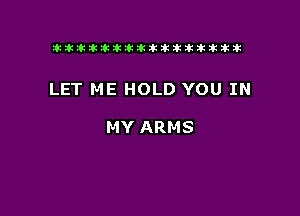 tiiitikiktiktiikikikikititx

LET ME HOLD YOU IN

MY ARMS