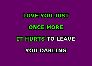 LOVE YOU JUST

ONCE MORE

IT HURTS TO LEAVE

YOU DARLING