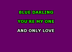 BLUE DARLING

YOU'RE MY ONE

AND ONLY LOVE