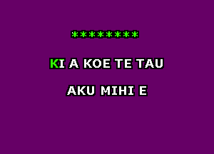 11123321212105?ka

KI A KOE TE TAU

AKU MIHI E