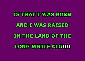 IS THAT I WAS BORN
AND I WAS RAISED

IN THE LAND OF THE

LONG WHITE CLOUD

g