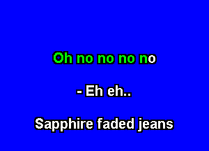 Ohnononono

-Ehehu

Sapphkefadedjeans