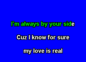 Pm always by your side

Cuz I know for sure

my love is real