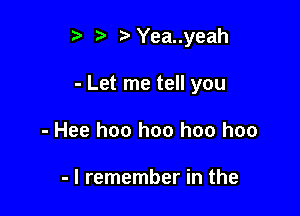 '5' Yea..yeah

- Let me tell you

- Hee hoo hoo hoo hoo

- I remember in the