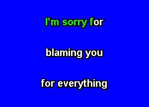 Pm sorry for

blaming you

for everything
