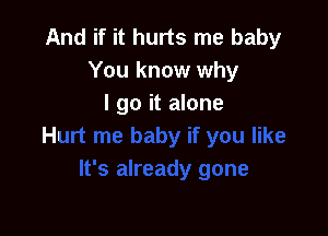 And if it hurts me baby
You know why
I go it alone