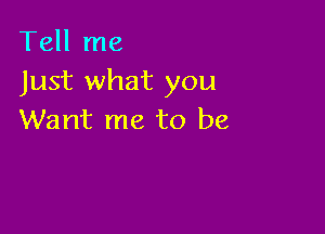 Tell me
Just what you

Want me to be