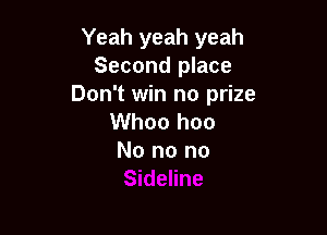 Yeah yeah yeah
Second place
Don't win no prize

Whoo hoo
No no no