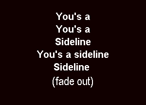 You's a
You's a
Sideline

You's a sideline
Sideline

(fade out)