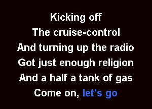 Kicking off
The cruise-control
And turning up the radio

Got just enough religion
And a half a tank of gas
Come on,