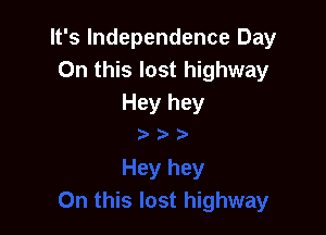 It's Independence Day
On this lost highway
Hey hey