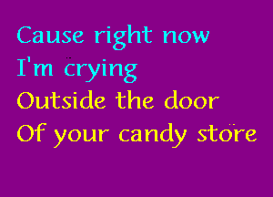 Cause right now
I'm crying

Outside the door
Of your candy store